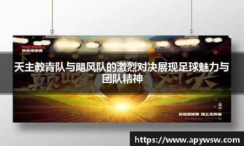 天主教青队与飓风队的激烈对决展现足球魅力与团队精神
